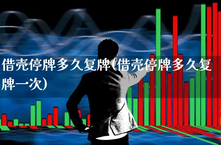 借壳停牌多久复牌(借壳停牌多久复牌一次)_https://www.wanyuyiyao.com_创业板_第1张