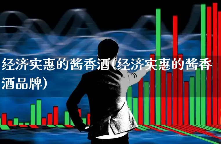 经济实惠的酱香酒(经济实惠的酱香酒品牌)_https://www.wanyuyiyao.com_创业板_第1张