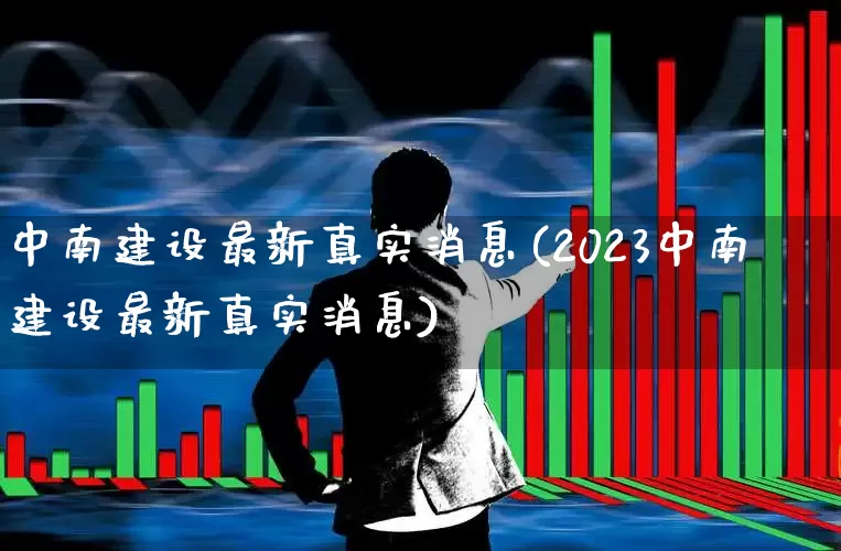 中南建设最新真实消息(2023中南建设最新真实消息)_https://www.wanyuyiyao.com_创业板_第1张