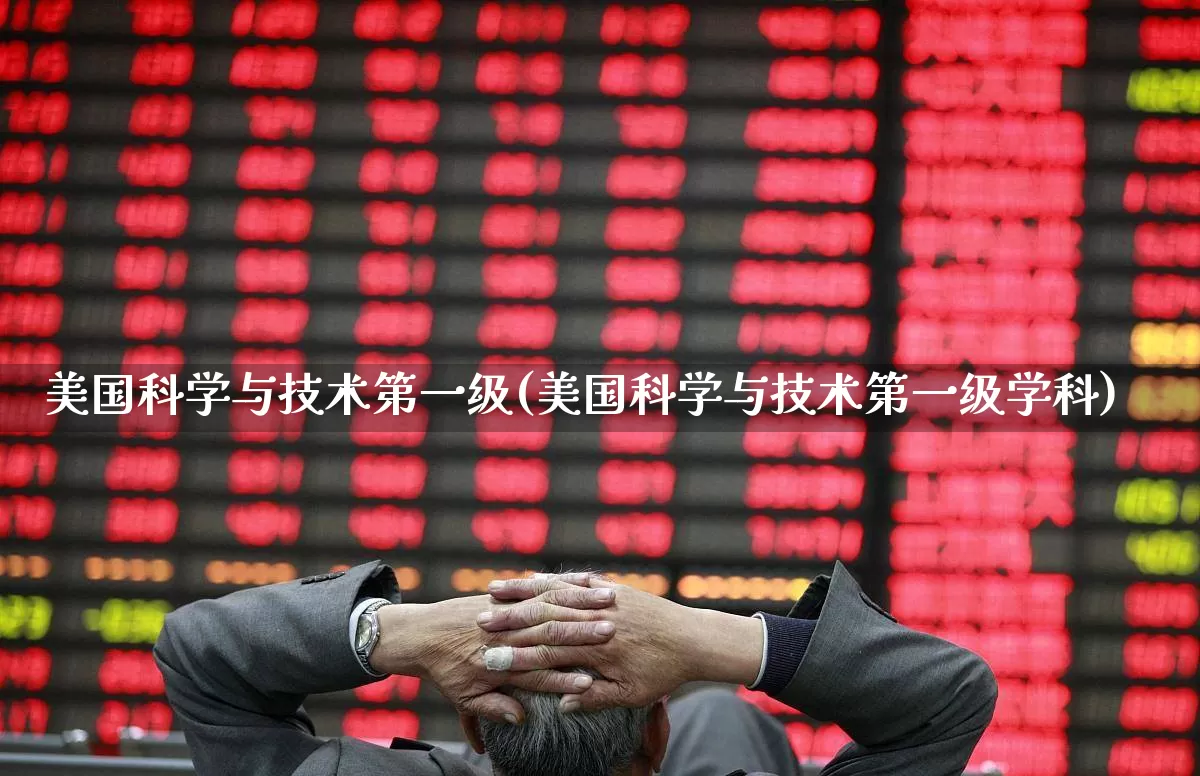 美国科学与技术第一级(美国科学与技术第一级学科)_https://www.wanyuyiyao.com_科创板_第1张