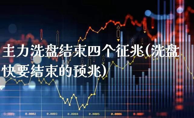 主力洗盘结束四个征兆(洗盘快要结束的预兆)_https://www.wanyuyiyao.com_创业板_第1张