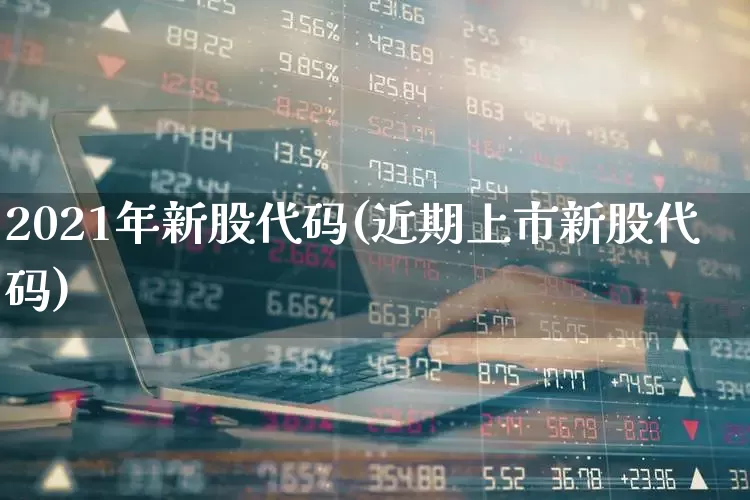 2021年新股代码(近期上市新股代码)_https://www.wanyuyiyao.com_科创板_第1张