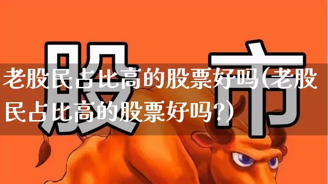 老股民占比高的股票好吗(老股民占比高的股票好吗?)_https://www.wanyuyiyao.com_北交所_第1张