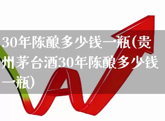 30年陈酿多少钱一瓶(贵州茅台酒30年陈酿多少钱一瓶)_https://www.wanyuyiyao.com_上交所_第1张