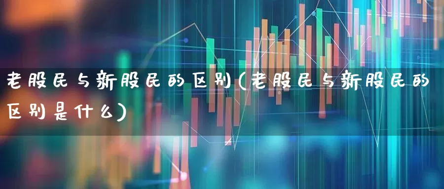 老股民与新股民的区别(老股民与新股民的区别是什么)_https://www.wanyuyiyao.com_创业板_第1张