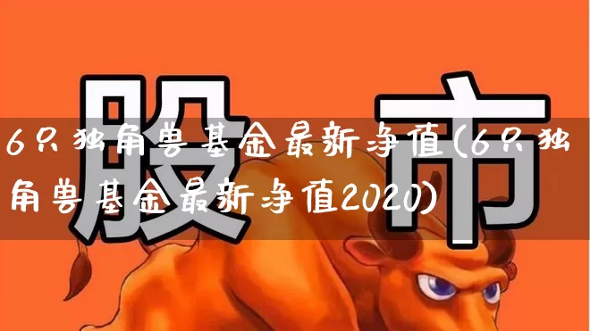 6只独角兽基金最新净值(6只独角兽基金最新净值2020)_https://www.wanyuyiyao.com_北交所_第1张