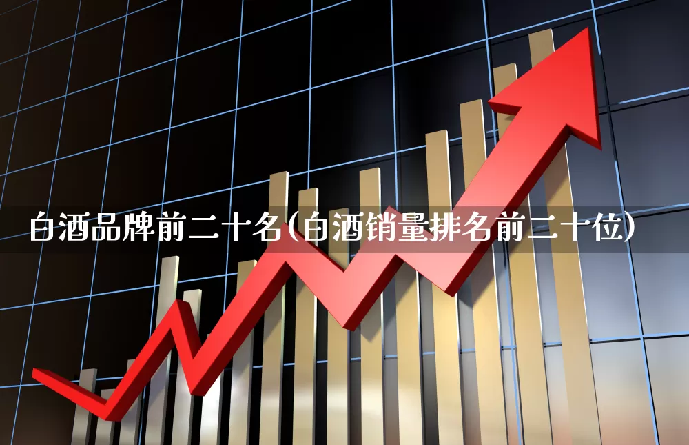 白酒品牌前二十名(白酒销量排名前二十位)_https://www.wanyuyiyao.com_北交所_第1张