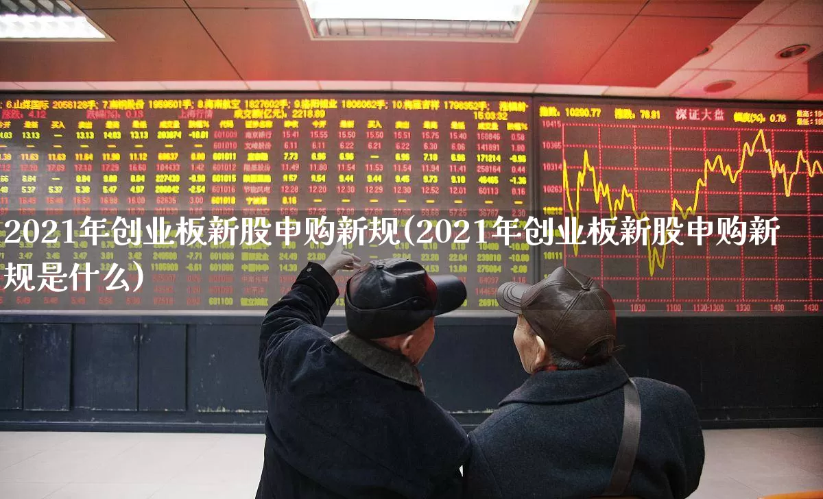 2021年创业板新股申购新规(2021年创业板新股申购新规是什么)_https://www.wanyuyiyao.com_北交所_第1张