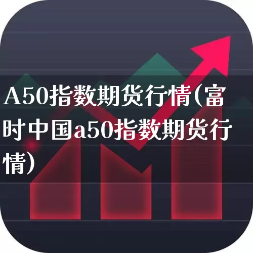 A50指数期货行情(富时中国a50指数期货行情)_https://www.wanyuyiyao.com_创业板_第1张