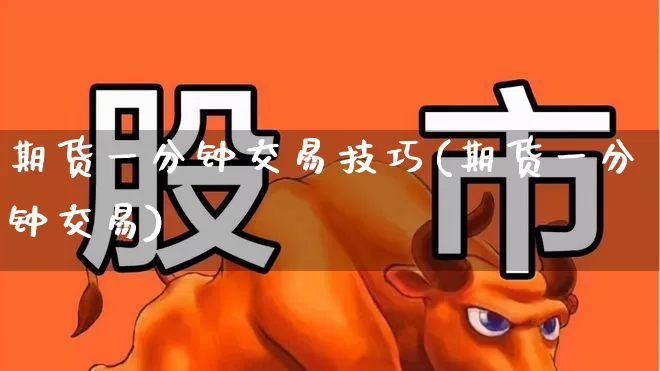 期货一分钟交易技巧(期货一分钟交易)_https://www.wanyuyiyao.com_科创板_第1张
