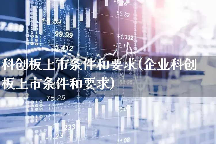 科创板上市条件和要求(企业科创板上市条件和要求)_https://www.wanyuyiyao.com_创业板_第1张