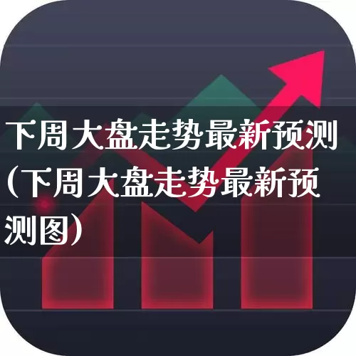 下周大盘走势最新预测(下周大盘走势最新预测图)_https://www.wanyuyiyao.com_上交所_第1张