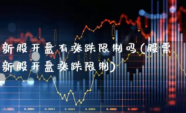 新股开盘有涨跌限制吗(股票新股开盘涨跌限制)_https://www.wanyuyiyao.com_北交所_第1张