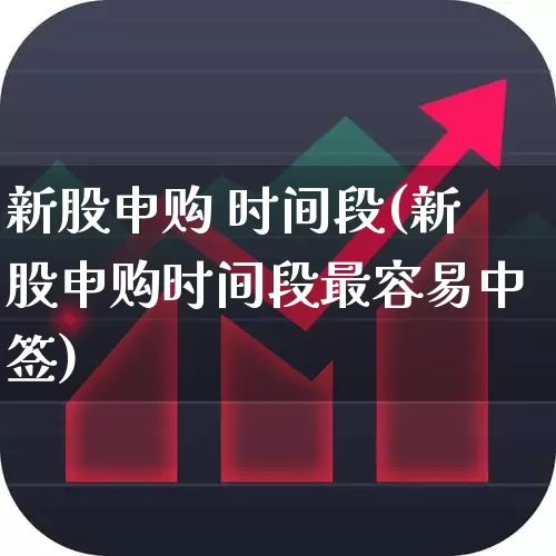 新股申购 时间段(新股申购时间段最容易中签)_https://www.wanyuyiyao.com_上交所_第1张