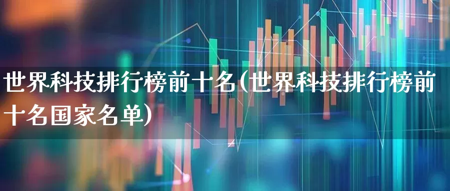 世界科技排行榜前十名(世界科技排行榜前十名国家名单)_https://www.wanyuyiyao.com_上交所_第1张