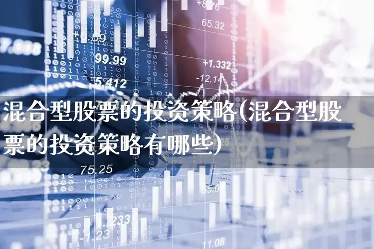 混合型股票的投资策略(混合型股票的投资策略有哪些)_https://www.wanyuyiyao.com_深交所_第1张