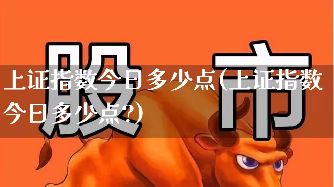 上证指数今日多少点(上证指数今日多少点?)_https://www.wanyuyiyao.com_创业板_第1张
