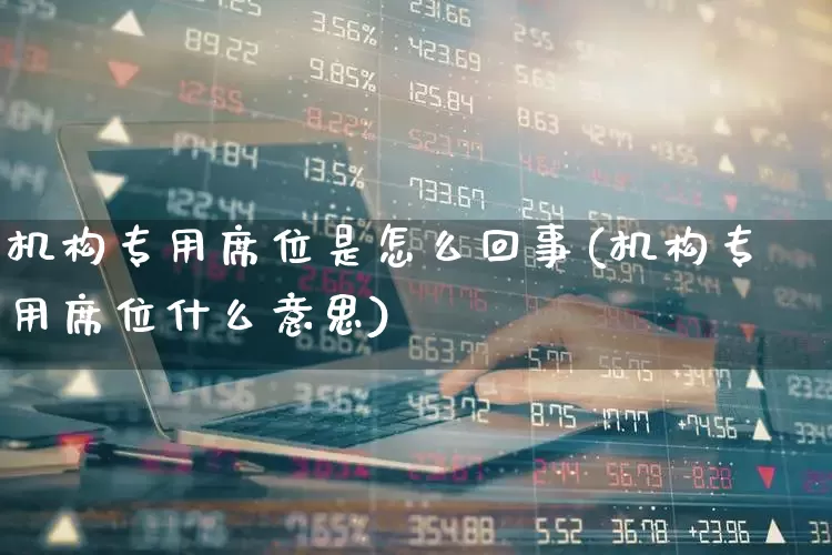 机构专用席位是怎么回事(机构专用席位什么意思)_https://www.wanyuyiyao.com_创业板_第1张