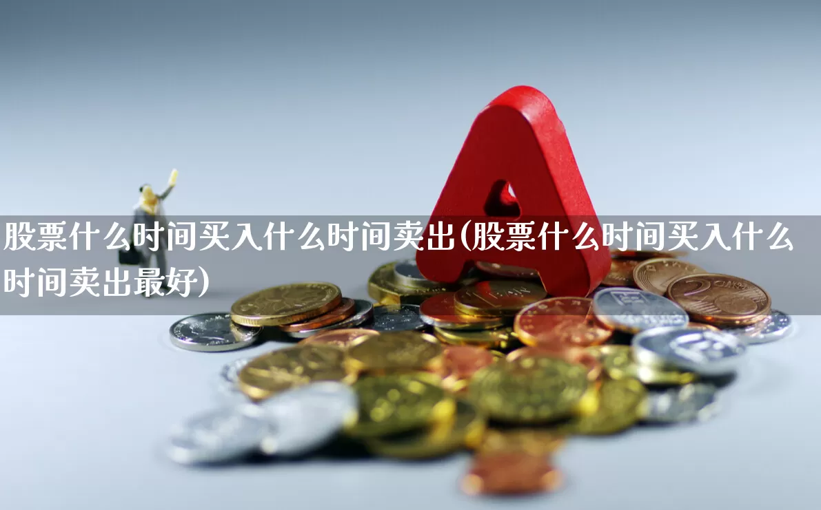 股票什么时间买入什么时间卖出(股票什么时间买入什么时间卖出最好)_https://www.wanyuyiyao.com_科创板_第1张