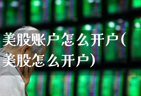 美股账户怎么开户(美股怎么开户)_https://www.wanyuyiyao.com_深交所_第1张