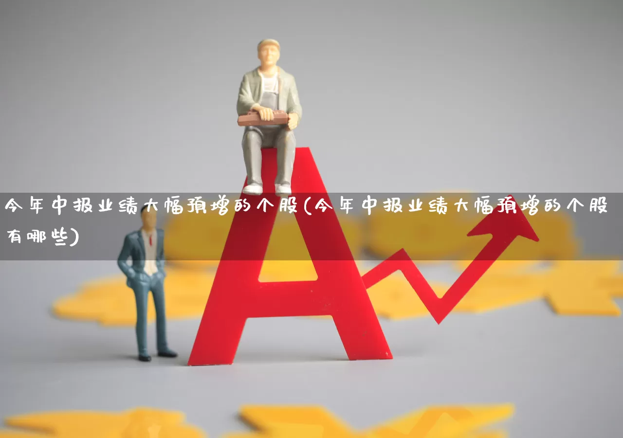 今年中报业绩大幅预增的个股(今年中报业绩大幅预增的个股有哪些)_https://www.wanyuyiyao.com_创业板_第1张