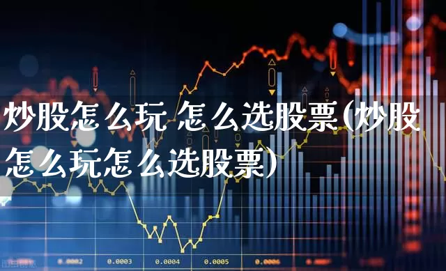 炒股怎么玩 怎么选股票(炒股怎么玩怎么选股票)_https://www.wanyuyiyao.com_上交所_第1张