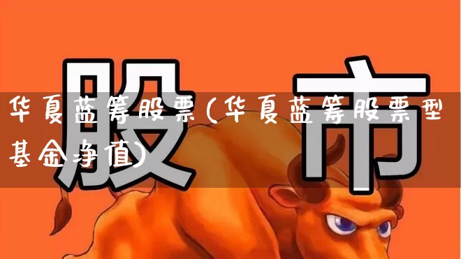 华夏蓝筹股票(华夏蓝筹股票型基金净值)_https://www.wanyuyiyao.com_科创板_第1张