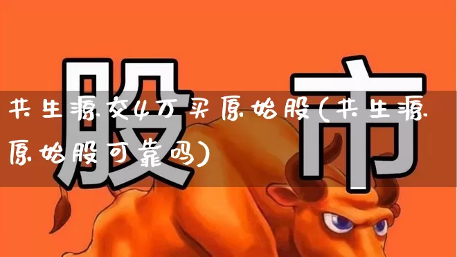 共生源交4万买原始股(共生源原始股可靠吗)_https://www.wanyuyiyao.com_深交所_第1张
