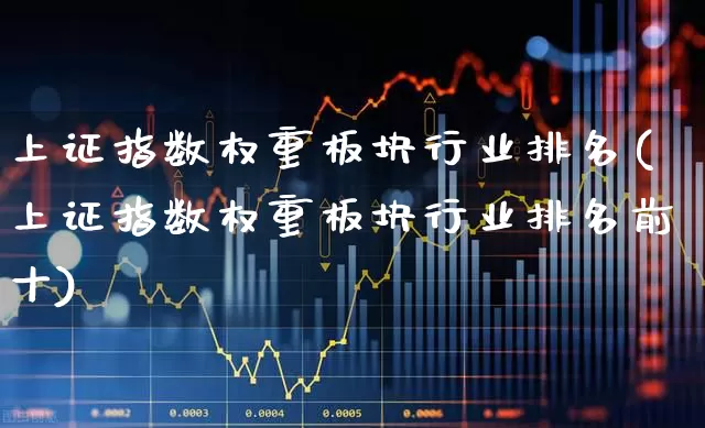上证指数权重板块行业排名(上证指数权重板块行业排名前十)_https://www.wanyuyiyao.com_创业板_第1张