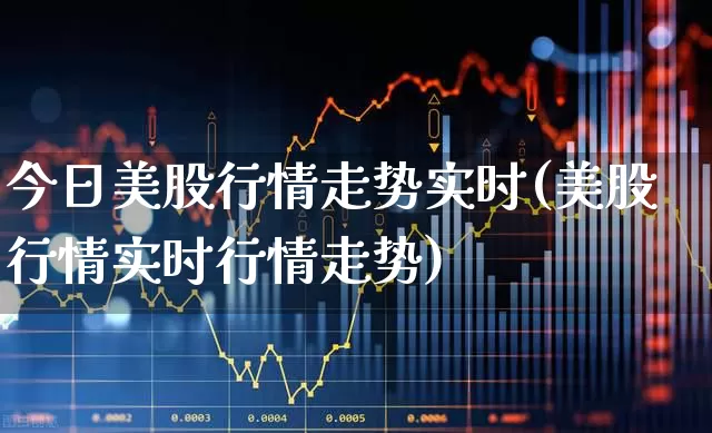 今日美股行情走势实时(美股行情实时行情走势)_https://www.wanyuyiyao.com_科创板_第1张