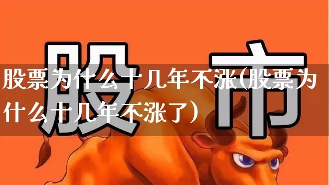 股票为什么十几年不涨(股票为什么十几年不涨了)_https://www.wanyuyiyao.com_上交所_第1张