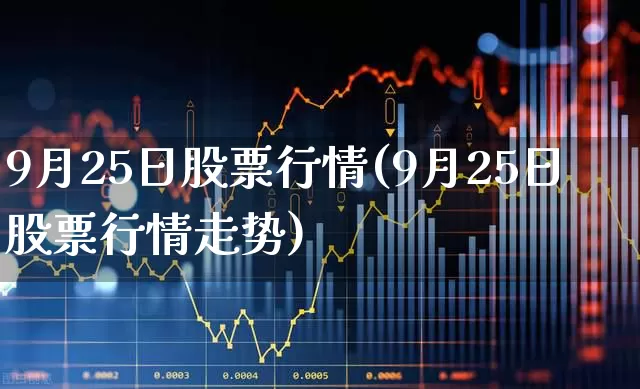 9月25日股票行情(9月25日股票行情走势)_https://www.wanyuyiyao.com_科创板_第1张