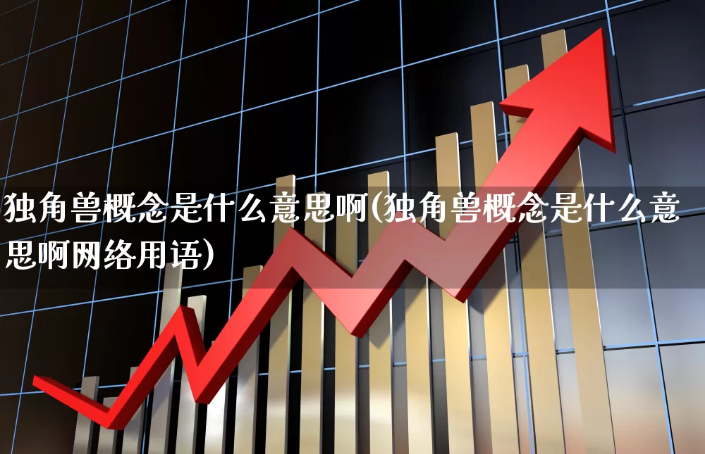 独角兽概念是什么意思啊(独角兽概念是什么意思啊网络用语)_https://www.wanyuyiyao.com_上交所_第1张