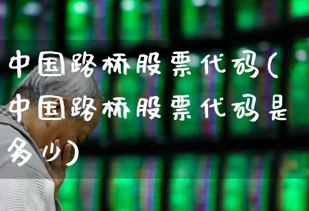 中国路桥股票代码(中国路桥股票代码是多少)_https://www.wanyuyiyao.com_科创板_第1张