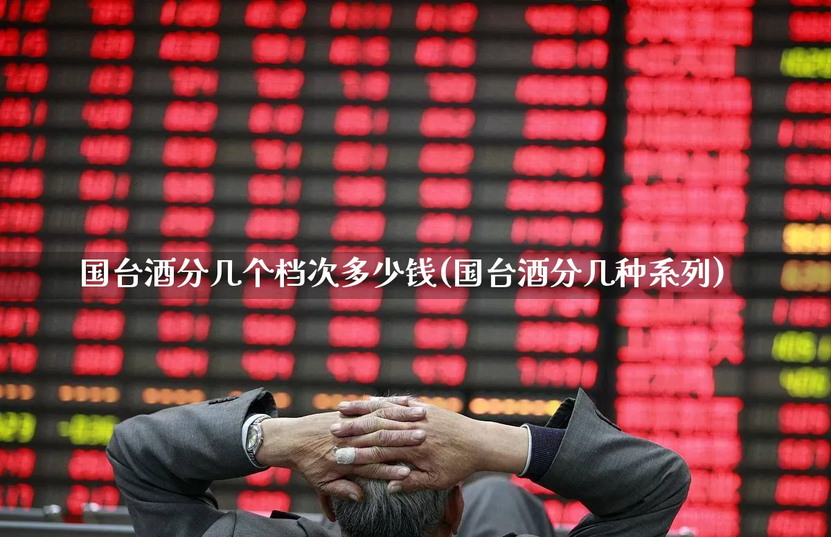 国台酒分几个档次多少钱(国台酒分几种系列)_https://www.wanyuyiyao.com_上交所_第1张
