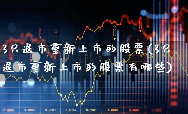 3只退市重新上市的股票(3只退市重新上市的股票有哪些)_https://www.wanyuyiyao.com_上交所_第1张