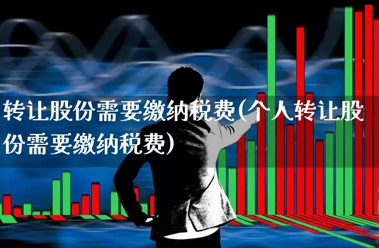转让股份需要缴纳税费(个人转让股份需要缴纳税费)_https://www.wanyuyiyao.com_北交所_第1张