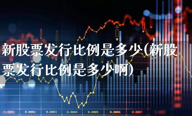 新股票发行比例是多少(新股票发行比例是多少啊)_https://www.wanyuyiyao.com_上交所_第1张