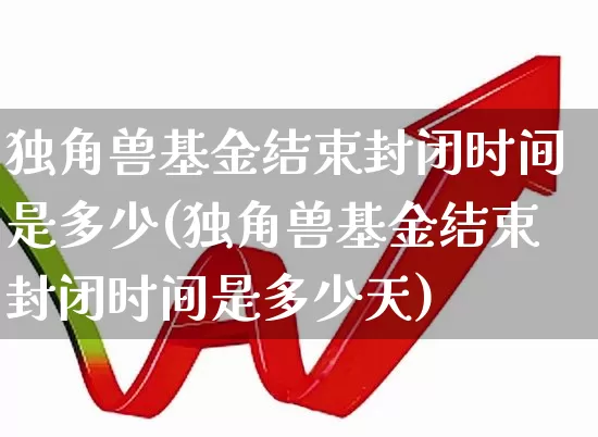 独角兽基金结束封闭时间是多少(独角兽基金结束封闭时间是多少天)_https://www.wanyuyiyao.com_深交所_第1张