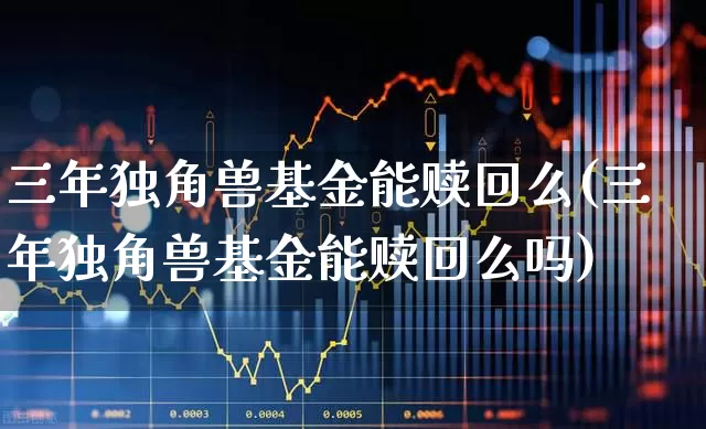 三年独角兽基金能赎回么(三年独角兽基金能赎回么吗)_https://www.wanyuyiyao.com_创业板_第1张