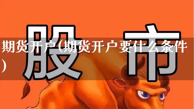 期货开户(期货开户要什么条件)_https://www.wanyuyiyao.com_创业板_第1张