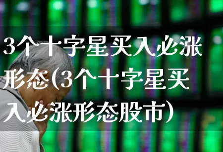 3个十字星买入必涨形态(3个十字星买入必涨形态股市)_https://www.wanyuyiyao.com_上交所_第1张