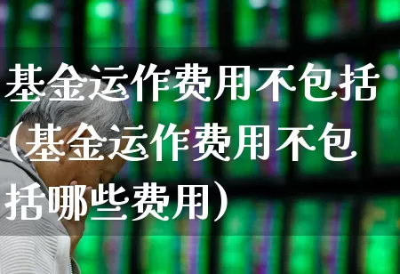基金运作费用不包括(基金运作费用不包括哪些费用)_https://www.wanyuyiyao.com_上交所_第1张