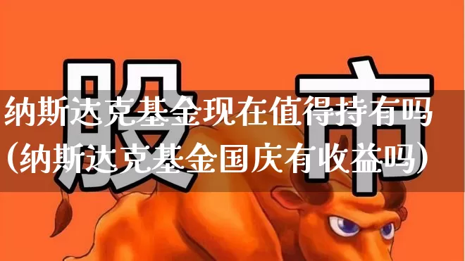 纳斯达克基金现在值得持有吗(纳斯达克基金国庆有收益吗)_https://www.wanyuyiyao.com_深交所_第1张