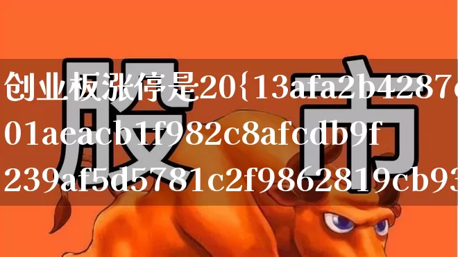 创业板涨停是20%吗(创业板涨停是20吗)_https://www.wanyuyiyao.com_北交所_第1张