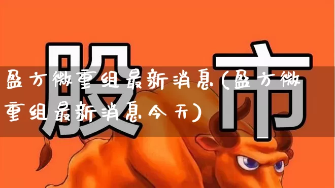 盈方微重组最新消息(盈方微重组最新消息今天)_https://www.wanyuyiyao.com_科创板_第1张