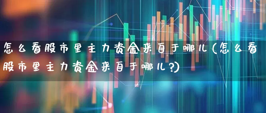 怎么看股市里主力资金来自于哪儿(怎么看股市里主力资金来自于哪儿?)_https://www.wanyuyiyao.com_上交所_第1张