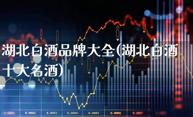 湖北白酒品牌大全(湖北白酒十大名酒)_https://www.wanyuyiyao.com_上交所_第1张