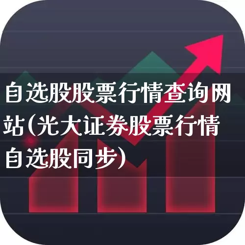 自选股股票行情查询网站(光大证券股票行情自选股同步)_https://www.wanyuyiyao.com_创业板_第1张