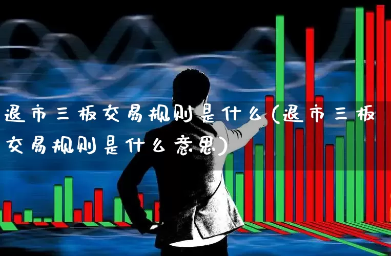 退市三板交易规则是什么(退市三板交易规则是什么意思)_https://www.wanyuyiyao.com_深交所_第1张